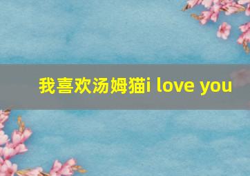 我喜欢汤姆猫i love you